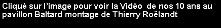 Zone de Texte: Cliqu sur limage pour voir la Vido  de nos 10 ans au pavillon Baltard montage de Thierry Rolandt  