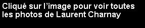 Zone de Texte: Cliqu sur limage pour voir toutes les photos de Laurent Charnay
