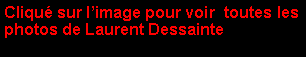 Zone de Texte: Cliqu sur limage pour voir  toutes les photos de Laurent Dessainte  
